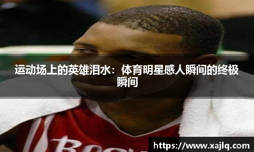 运动场上的英雄泪水：体育明星感人瞬间的终极瞬间