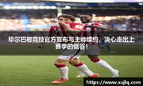 毕尔巴鄂竞技官方宣布与主帅续约，决心走出上赛季的低谷！