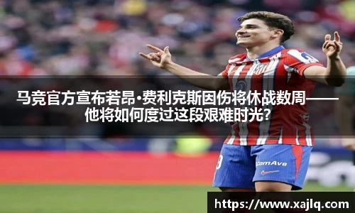 马竞官方宣布若昂·费利克斯因伤将休战数周——他将如何度过这段艰难时光？