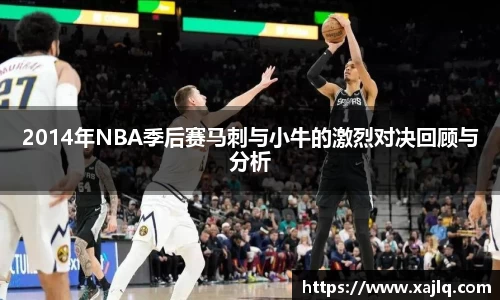 2014年NBA季后赛马刺与小牛的激烈对决回顾与分析