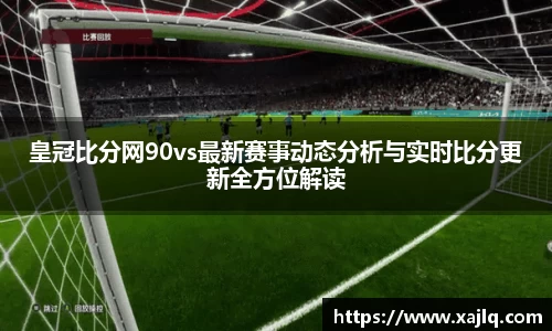 皇冠比分网90vs最新赛事动态分析与实时比分更新全方位解读