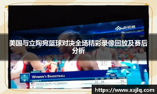 美国与立陶宛篮球对决全场精彩录像回放及赛后分析