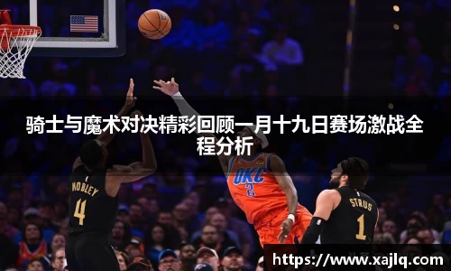 骑士与魔术对决精彩回顾一月十九日赛场激战全程分析