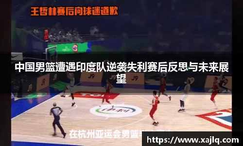 中国男篮遭遇印度队逆袭失利赛后反思与未来展望