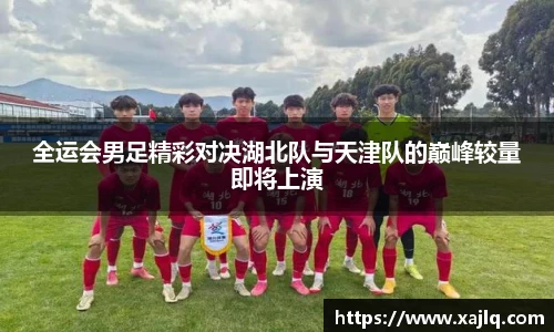 全运会男足精彩对决湖北队与天津队的巅峰较量即将上演