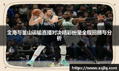 金海与釜山运输直播对决精彩纷呈全程回顾与分析