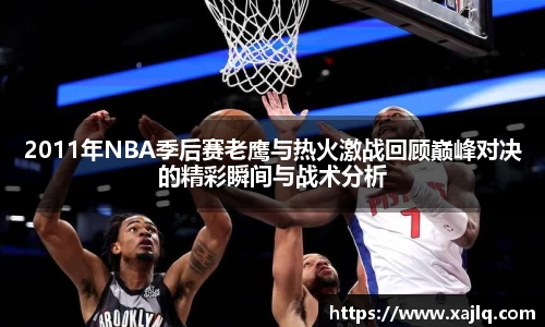 2011年NBA季后赛老鹰与热火激战回顾巅峰对决的精彩瞬间与战术分析