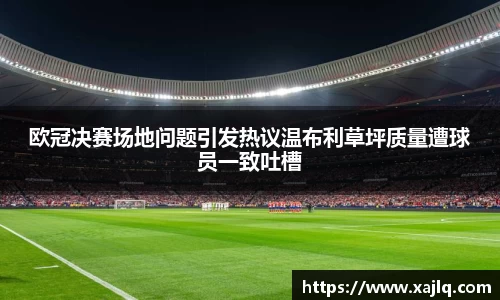 欧冠决赛场地问题引发热议温布利草坪质量遭球员一致吐槽
