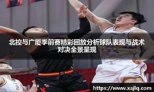 北控与广厦季前赛精彩回放分析球队表现与战术对决全景呈现