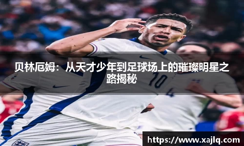 贝林厄姆：从天才少年到足球场上的璀璨明星之路揭秘