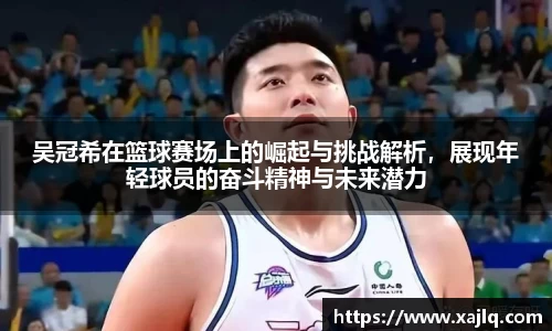 吴冠希在篮球赛场上的崛起与挑战解析，展现年轻球员的奋斗精神与未来潜力