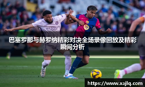 巴塞罗那与赫罗纳精彩对决全场录像回放及精彩瞬间分析