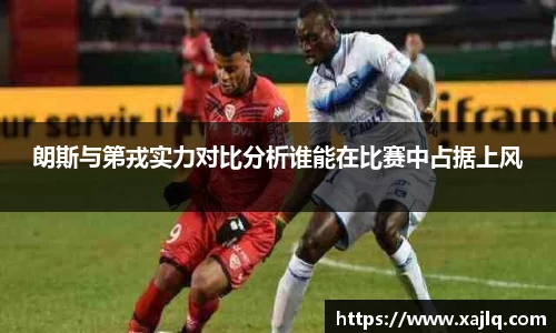朗斯与第戎实力对比分析谁能在比赛中占据上风