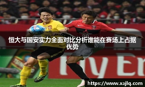 恒大与国安实力全面对比分析谁能在赛场上占据优势
